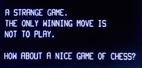 A strange game. The only winning move is not to play. How about a nice game of chess? -wargames